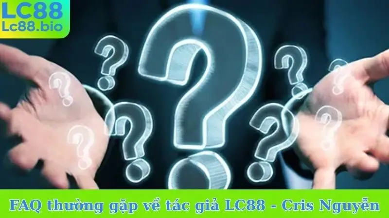 FAQ thường gặp về tác giả LC88 - Cris Nguyễn